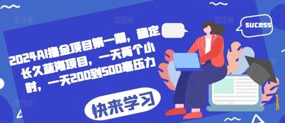 2024AI撸金项目第一期，稳定长久蓝海项目，一天两个小时，一天200到500毫压力-创客联盟资源网-本站致力于分享优质实用的互联网资源,创业项目,软件工具