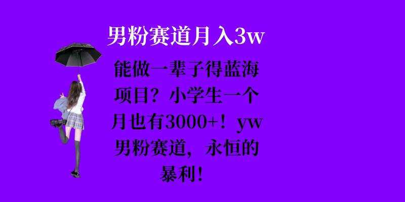 能做一辈子的蓝海项目？小学生一个月也有3000+，yw男粉赛道，永恒的暴利-创客联盟资源网-本站致力于分享优质实用的互联网资源,创业项目,软件工具