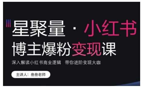 小红书博主爆粉变现课，深入解读小红书商业逻辑，带你进阶变现大咖-创客联盟资源网-本站致力于分享优质实用的互联网资源,创业项目,软件工具