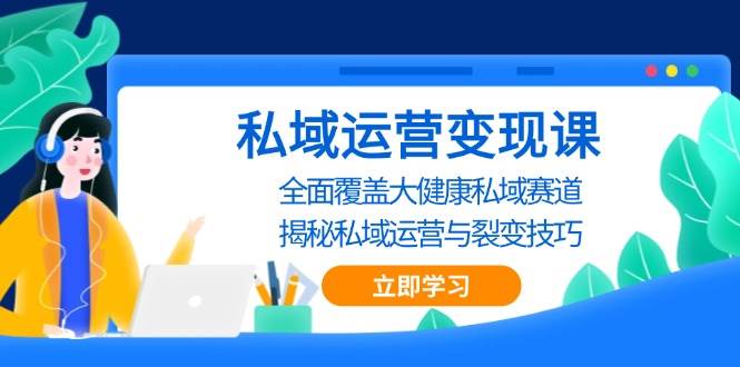 私域运营变现课，全面覆盖大健康私域赛道，揭秘私域 运营与裂变技巧-创客联盟资源网-本站致力于分享优质实用的互联网资源,创业项目,软件工具