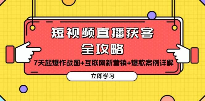 短视频直播获客全攻略：7天起爆作战图+互联网新营销+爆款案例详解-创客联盟资源网-本站致力于分享优质实用的互联网资源,创业项目,软件工具
