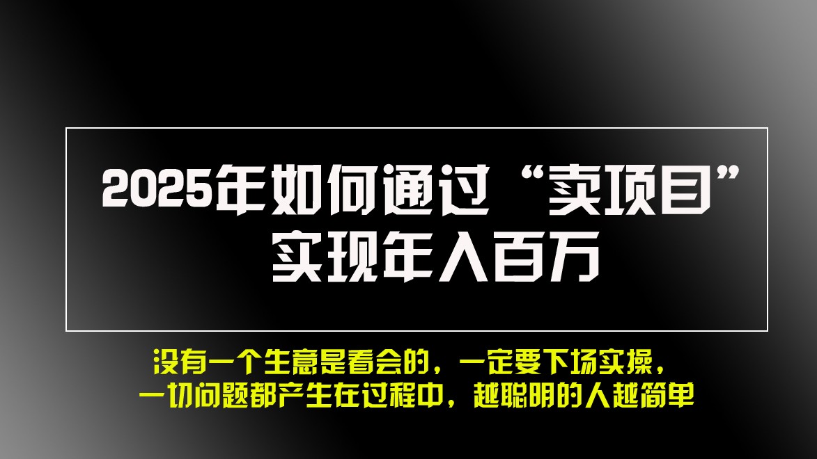 2025年如何通过“卖项目”实现年入百万-创客联盟资源网-本站致力于分享优质实用的互联网资源,创业项目,软件工具