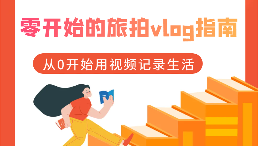 零开始的旅拍vlog指南，从0开始用视频记录生活-创客联盟资源网-本站致力于分享优质实用的互联网资源,创业项目,软件工具
