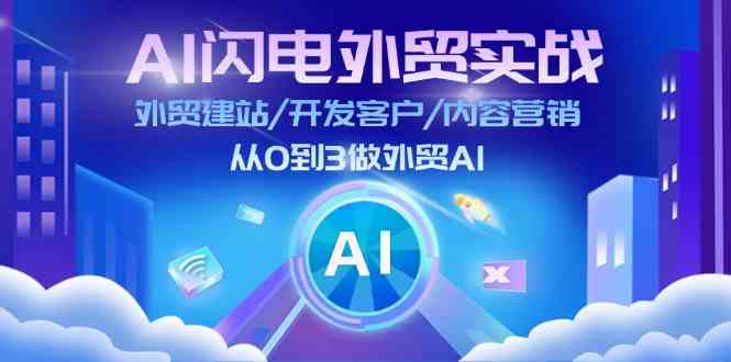 AI闪电外贸实战：外贸建站/开发客户/内容营销/从0到3做外贸AI（更新）-创客联盟资源网-本站致力于分享优质实用的互联网资源,创业项目,软件工具