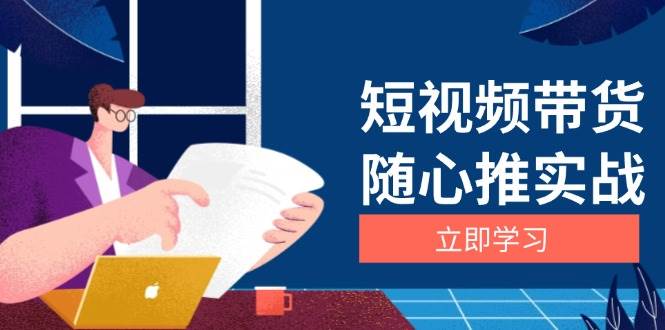 （13466期）短视频带货随心推实战：涵盖选品到放量，详解涨粉、口碑分提升与广告逻辑-创客联盟资源网-本站致力于分享优质实用的互联网资源,创业项目,软件工具