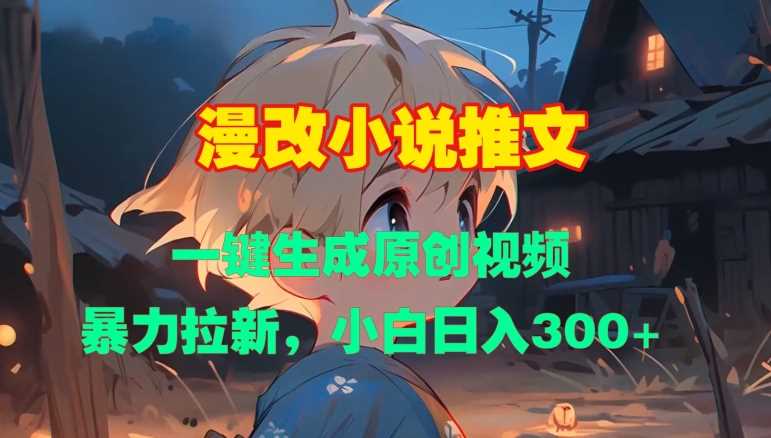 漫改小说推文，一键生成原创视频，暴力拉新，小白日入3张-创客联盟资源网-本站致力于分享优质实用的互联网资源,创业项目,软件工具