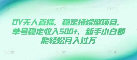 DY无人直播，稳定持续型项目，单号稳定收入500+，新手小白都能轻松月入过万【揭秘】-创客联盟资源网-本站致力于分享优质实用的互联网资源,创业项目,软件工具