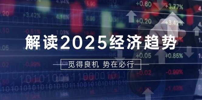 解读2025经济趋势、美股、A港股等资产前景判断，助您抢先布局未来投资-创客联盟资源网-本站致力于分享优质实用的互联网资源,创业项目,软件工具