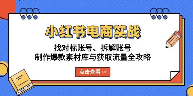 （13490期）小红书电商实战：找对标账号、拆解账号、制作爆款素材库与获取流量全攻略-创客联盟资源网-本站致力于分享优质实用的互联网资源,创业项目,软件工具