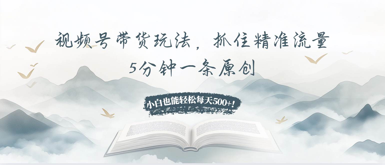 （13492期）视频号带货玩法，抓住精准流量，5分钟一条原创，小白也能轻松每天500+！-创客联盟资源网-本站致力于分享优质实用的互联网资源,创业项目,软件工具