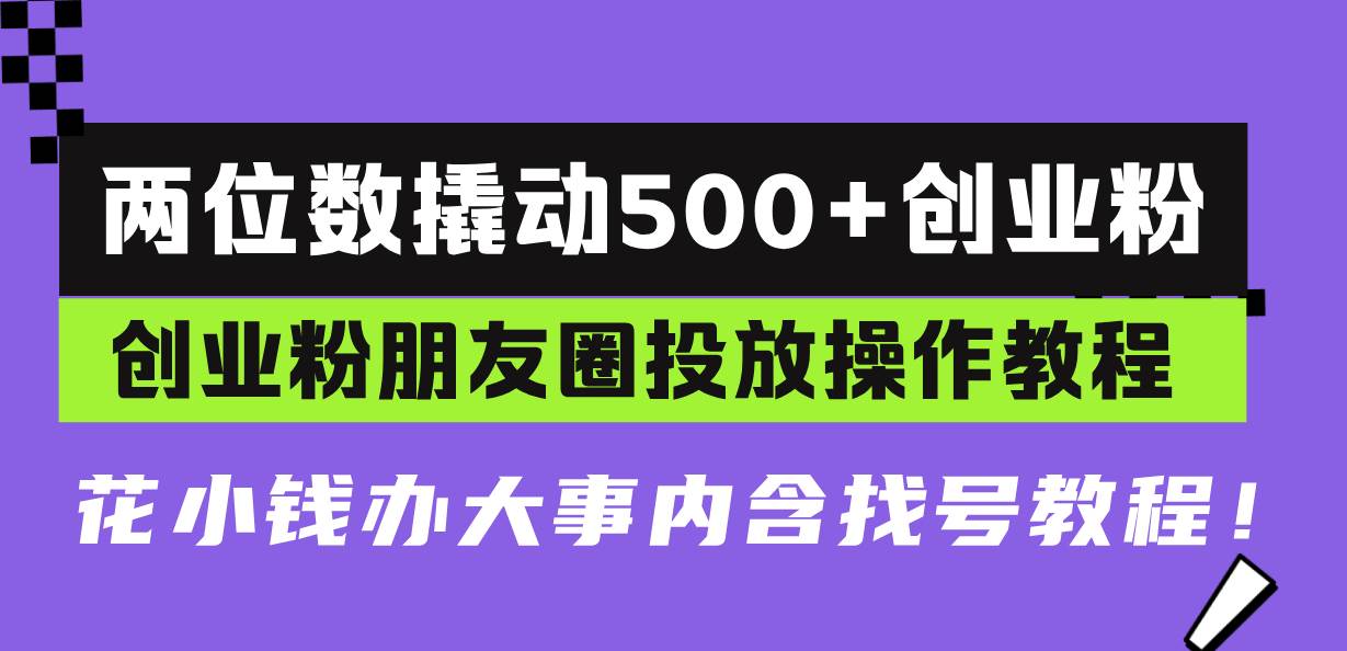 （13498期）两位数撬动500+创业粉，创业粉朋友圈投放操作教程，花小钱办大事内含找…-创客联盟资源网-本站致力于分享优质实用的互联网资源,创业项目,软件工具