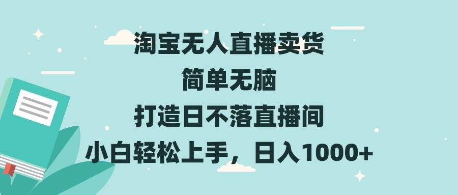 （13502期）淘宝无人直播卖货 简单无脑 打造日不落直播间 小白轻松上手，日入1000+-创客联盟资源网-本站致力于分享优质实用的互联网资源,创业项目,软件工具