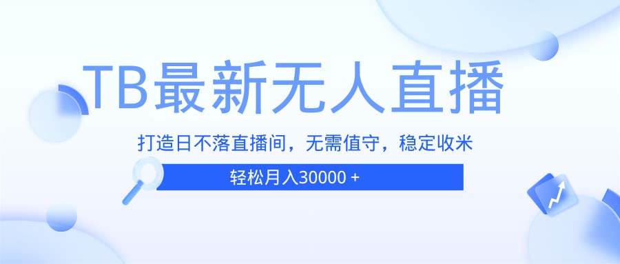 （13505期）TB无人直播，打造日不落直播间，无需真人出镜，无需值守，打造日不落直…-创客联盟资源网-本站致力于分享优质实用的互联网资源,创业项目,软件工具