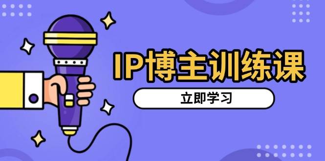 （13606期）IP博主训练课，定位账号，推荐热门赛道，搭建涨粉架构，拍出更吸粉视频-创客联盟资源网-本站致力于分享优质实用的互联网资源,创业项目,软件工具