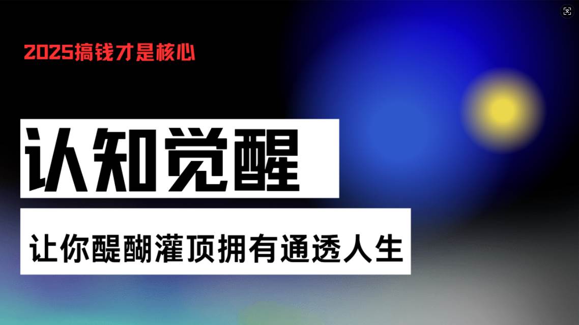 （13620期）认知觉醒，让你醍醐灌顶拥有通透人生，掌握强大的秘密！觉醒开悟课-创客联盟资源网-本站致力于分享优质实用的互联网资源,创业项目,软件工具