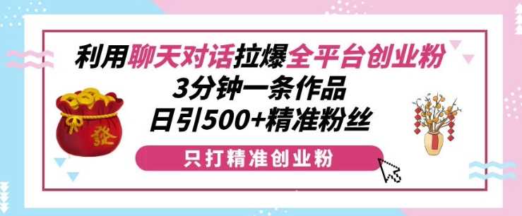 利用聊天对话拉爆全平台创业粉，3分钟一条作品，日引500+精准粉丝-创客联盟资源网-本站致力于分享优质实用的互联网资源,创业项目,软件工具