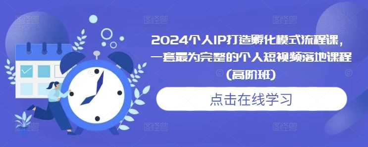 2024个人IP打造孵化模式流程课，一套最为完整的个人短视频落地课程(高阶班)-创客联盟资源网-本站致力于分享优质实用的互联网资源,创业项目,软件工具