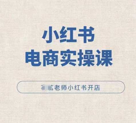 小红薯电商实操课，小红书开店实操必学课-创客联盟资源网-本站致力于分享优质实用的互联网资源,创业项目,软件工具