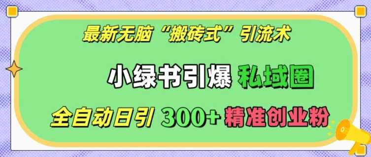 最新无脑“搬砖式”引流术，小绿书引爆私域圈，全自动日引300+精准创业粉【揭秘】-创客联盟资源网-本站致力于分享优质实用的互联网资源,创业项目,软件工具