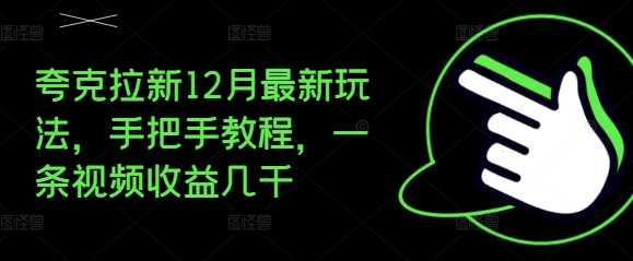 夸克拉新12月最新玩法，手把手教程，一条视频收益几千-创客联盟资源网-本站致力于分享优质实用的互联网资源,创业项目,软件工具