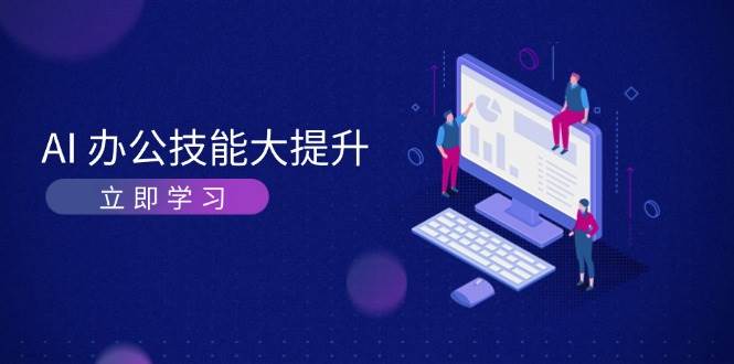 AI办公技能大提升，学习AI绘画、视频生成，让工作变得更高效、更轻松-创客联盟资源网-本站致力于分享优质实用的互联网资源,创业项目,软件工具