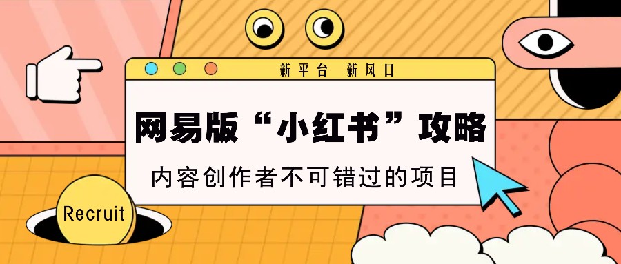 网易版“小红书”攻略，新平台 新风口，内容创作者不可错过的项目-创客联盟资源网-本站致力于分享优质实用的互联网资源,创业项目,软件工具