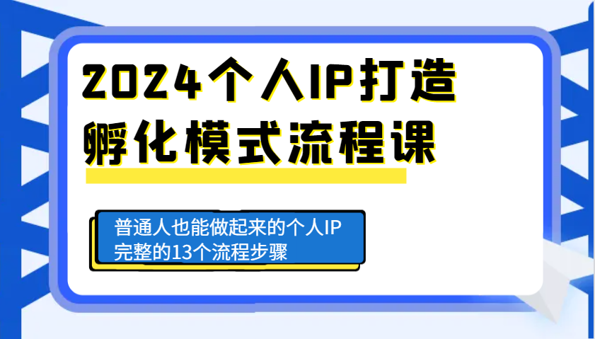 2024个人IP打造孵化模式流程课，普通人也能做起来的个人IP完整的13个流程步骤-创客联盟资源网-本站致力于分享优质实用的互联网资源,创业项目,软件工具