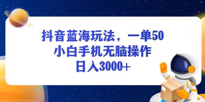 （13507期）抖音蓝海玩法，一单50，小白手机无脑操作，日入3000+-创客联盟资源网-本站致力于分享优质实用的互联网资源,创业项目,软件工具