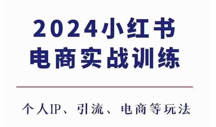 2024小红书电商3.0实战训练，包含个人IP、引流、电商等玩法-创客联盟资源网-本站致力于分享优质实用的互联网资源,创业项目,软件工具