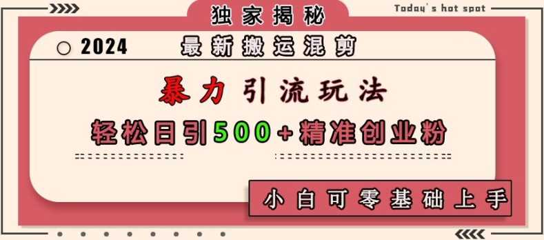 最新搬运混剪暴力引流玩法，轻松日引500+精准创业粉，小白可零基础上手-创客联盟资源网-本站致力于分享优质实用的互联网资源,创业项目,软件工具