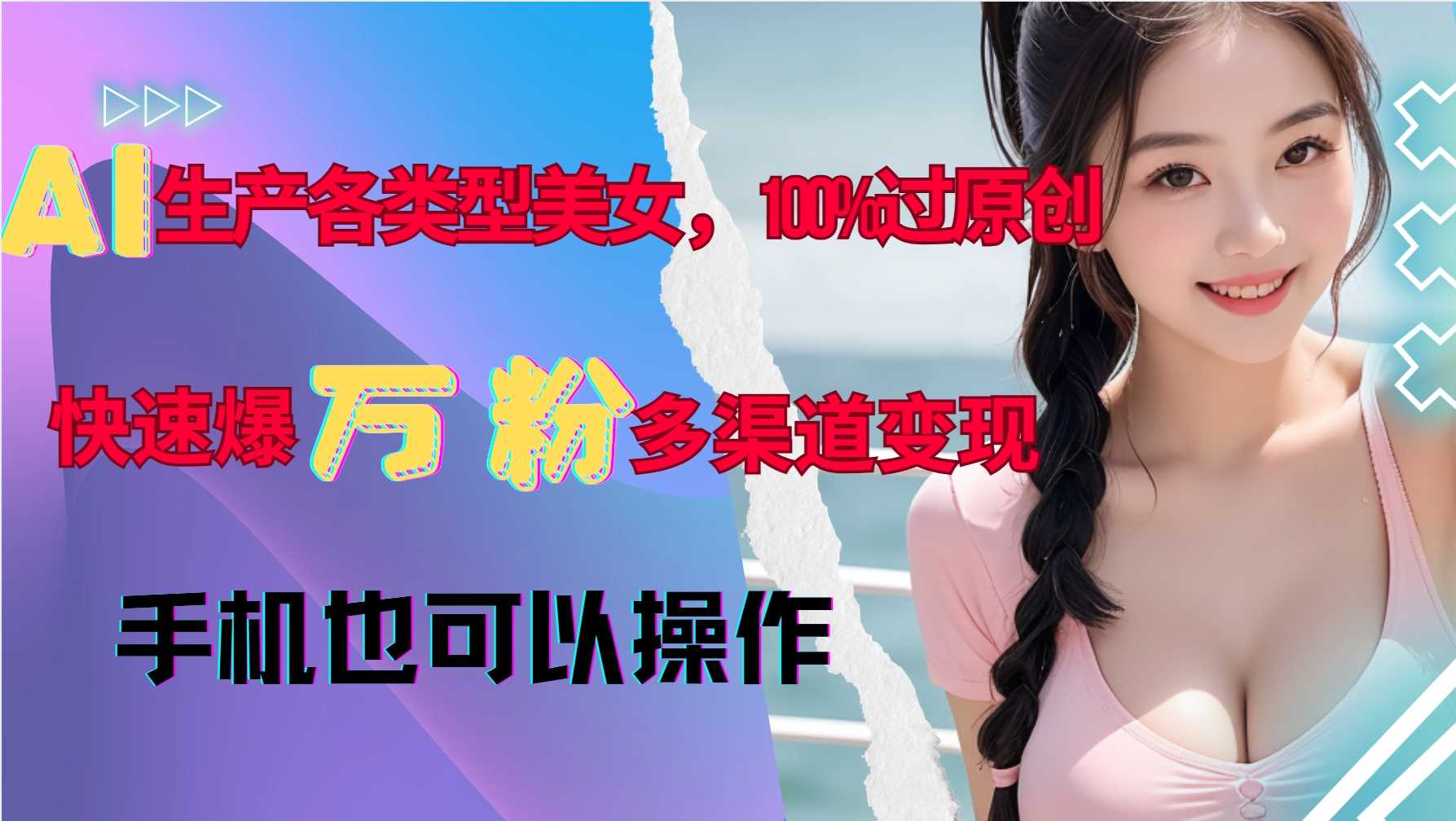 AI生产各类型美女，100%过原创，快速爆万粉，多渠道变现，新手可做-创客联盟资源网-本站致力于分享优质实用的互联网资源,创业项目,软件工具