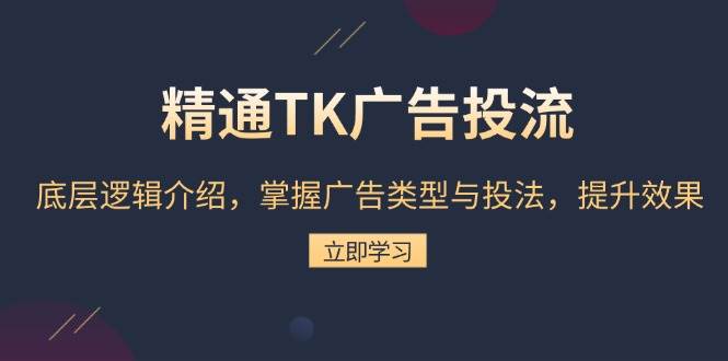 （13641期）精通TK广告投流：底层逻辑介绍，掌握广告类型与投法，提升效果-创客联盟资源网-本站致力于分享优质实用的互联网资源,创业项目,软件工具