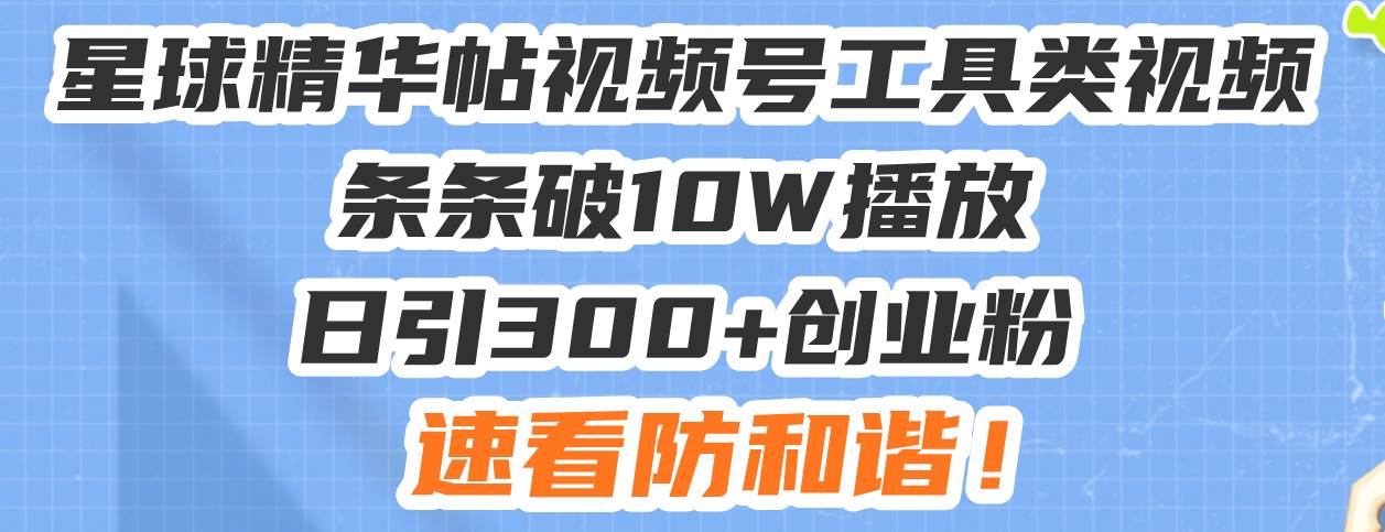 （13643期）星球精华帖视频号工具类视频条条破10W播放日引300+创业粉，速看防和谐！-创客联盟资源网-本站致力于分享优质实用的互联网资源,创业项目,软件工具