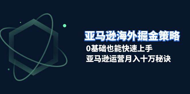 （13644期）亚马逊海外掘金策略，0基础也能快速上手，亚马逊运营月入十万秘诀-创客联盟资源网-本站致力于分享优质实用的互联网资源,创业项目,软件工具