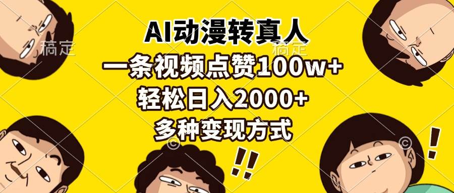 （13650期）AI动漫转真人，一条视频点赞100w+，日入2000+，多种变现方式-创客联盟资源网-本站致力于分享优质实用的互联网资源,创业项目,软件工具