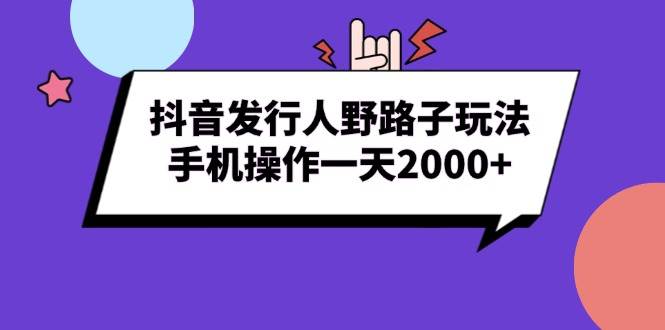 （13657期）抖音发行人野路子玩法，手机操作一天2000+-创客联盟资源网-本站致力于分享优质实用的互联网资源,创业项目,软件工具