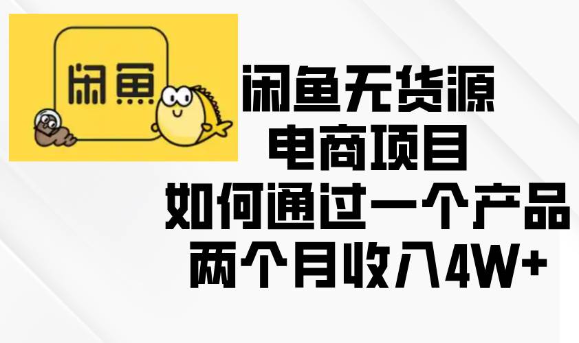 （13658期）闲鱼无货源电商项目，如何通过一个产品两个月收入4W+-创客联盟资源网-本站致力于分享优质实用的互联网资源,创业项目,软件工具
