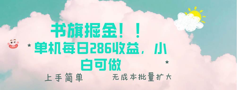 （13659期）书旗掘金新玩法！！ 单机每日286收益，小白可做，轻松上手无门槛-创客联盟资源网-本站致力于分享优质实用的互联网资源,创业项目,软件工具