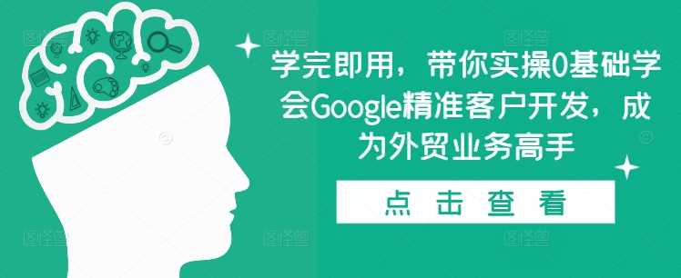 学完即用，带你实操0基础学会Google精准客户开发，成为外贸业务高手-创客联盟资源网-本站致力于分享优质实用的互联网资源,创业项目,软件工具