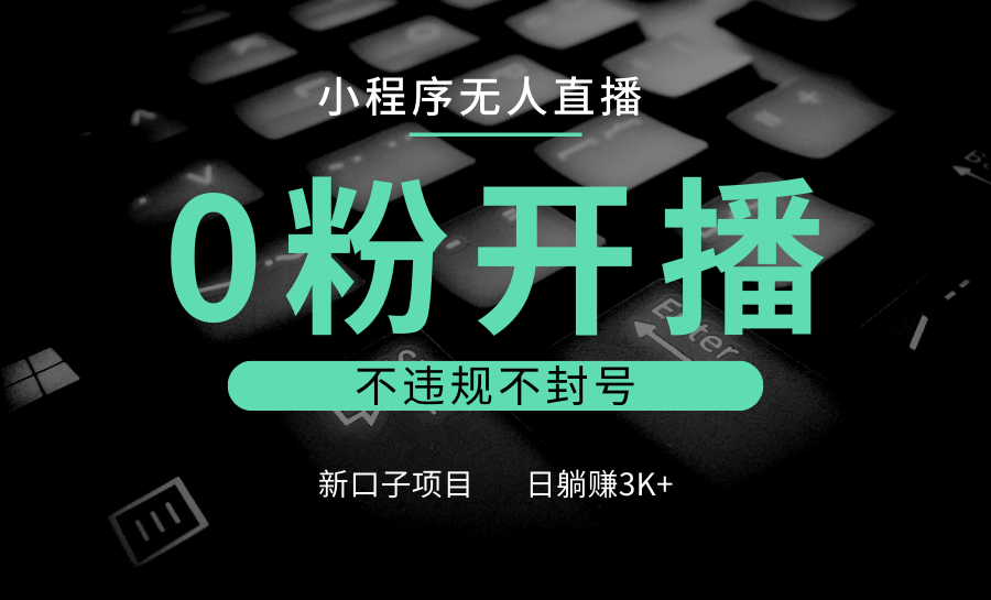 小程序无人直播，0粉开播，不违规不封号，新口子项目，小白日躺赚3K+-创客联盟资源网-本站致力于分享优质实用的互联网资源,创业项目,软件工具