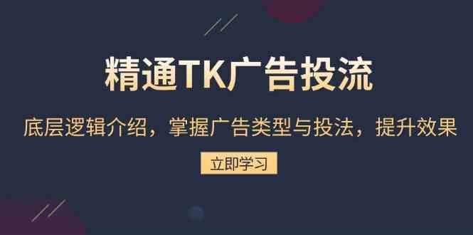 精通TK广告投流：底层逻辑介绍，掌握广告类型与投法，提升效果-创客联盟资源网-本站致力于分享优质实用的互联网资源,创业项目,软件工具