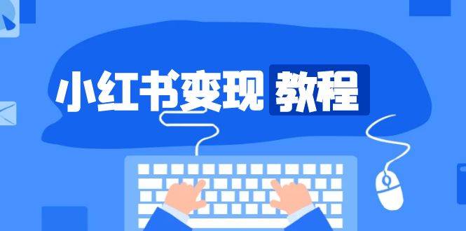 小红书变现教程，精准账号定位，开启赚钱之旅，打造爆款账号-创客联盟资源网-本站致力于分享优质实用的互联网资源,创业项目,软件工具