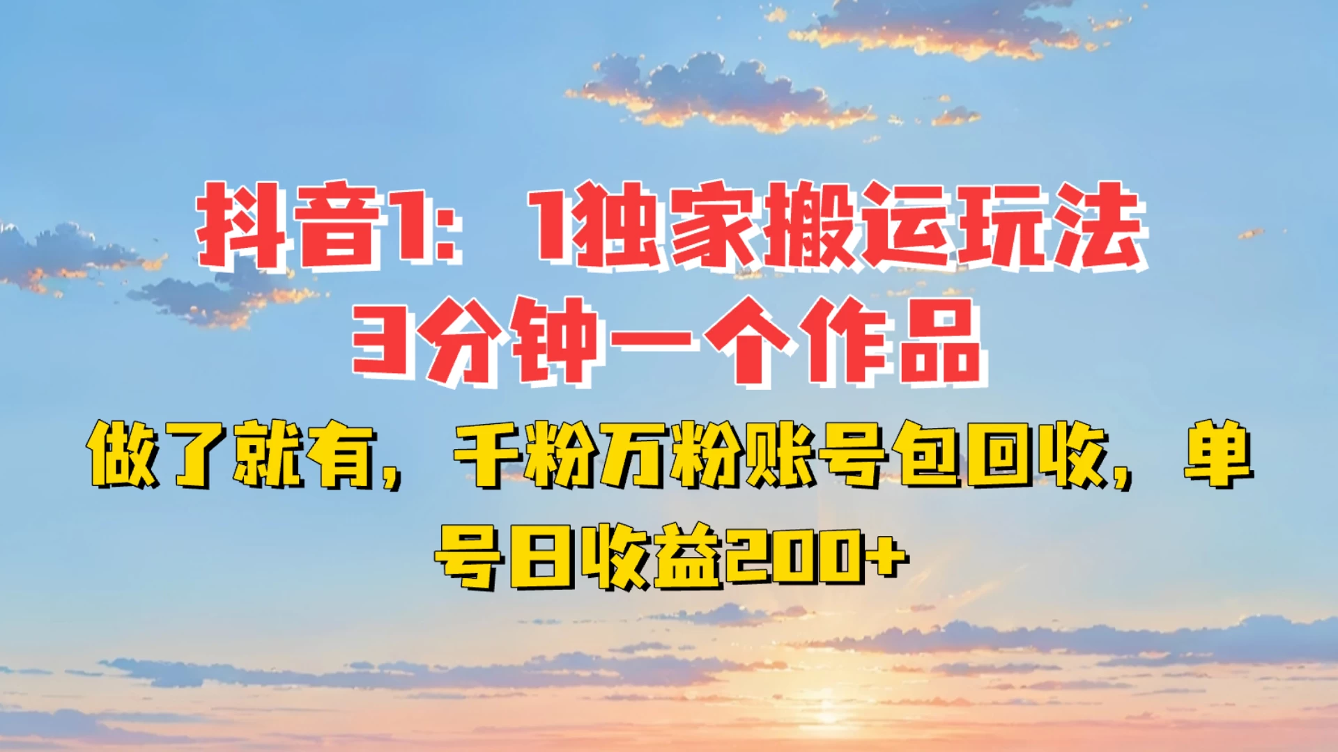 抖音1:1独家搬运玩法，3分钟一个作品，做了就有，千粉万粉账号包回收，单号日收益200+-创客联盟资源网-本站致力于分享优质实用的互联网资源,创业项目,软件工具