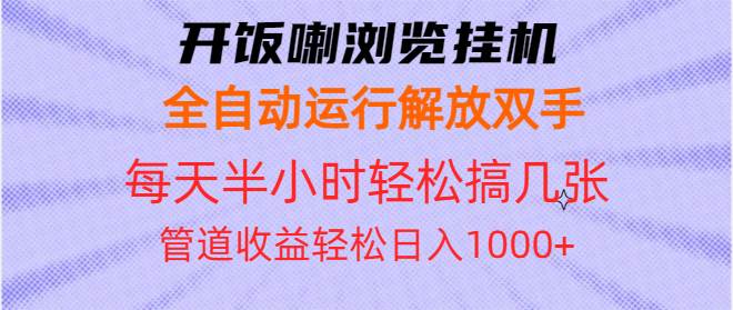 （13655期）开饭喇浏览挂机全自动运行解放双手每天半小时轻松搞几张管道收益日入1000+-创客联盟资源网-本站致力于分享优质实用的互联网资源,创业项目,软件工具