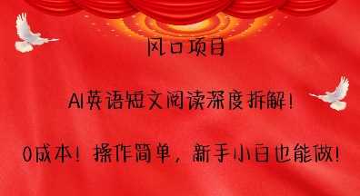 风口项目，AI英语短文阅读深度拆解，0成本，操作简单，新手小白也能做-创客联盟资源网-本站致力于分享优质实用的互联网资源,创业项目,软件工具