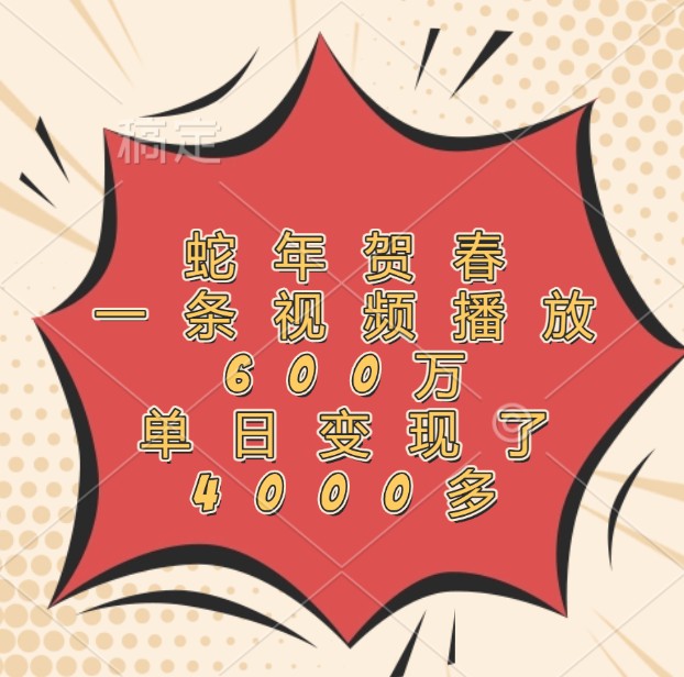 蛇年贺春，一条视频播放600万，单日变现了4000多-创客联盟资源网-本站致力于分享优质实用的互联网资源,创业项目,软件工具