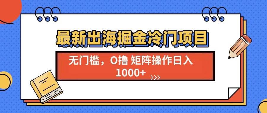 （13672期）最新出海掘金冷门项目，单号日入1000+-创客联盟资源网-本站致力于分享优质实用的互联网资源,创业项目,软件工具