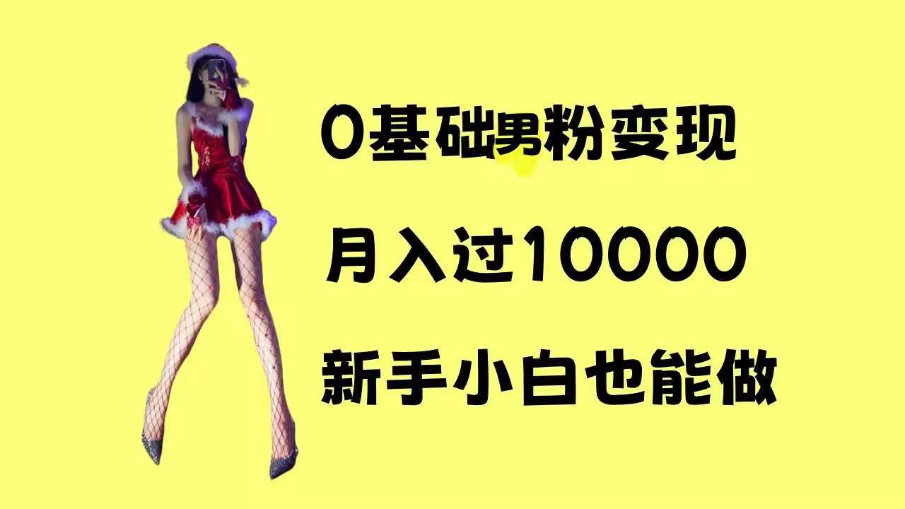 0基础男粉s粉变现，月入过1w+，操作简单，新手小白也能做【揭秘】-创客联盟资源网-本站致力于分享优质实用的互联网资源,创业项目,软件工具