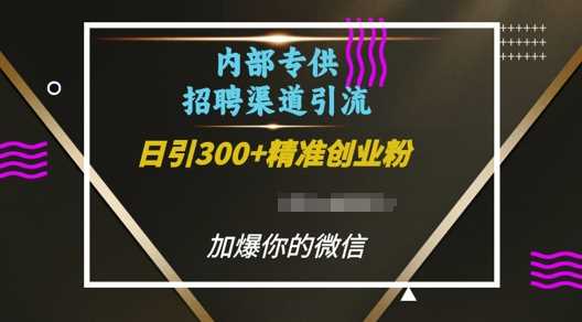 内部招聘渠道日引流300+创业粉，加爆你的微信【揭秘】-创客联盟资源网-本站致力于分享优质实用的互联网资源,创业项目,软件工具
