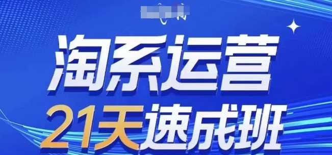 淘系运营21天速成班(更新24年12月)，0基础轻松搞定淘系运营，不做假把式-创客联盟资源网-本站致力于分享优质实用的互联网资源,创业项目,软件工具